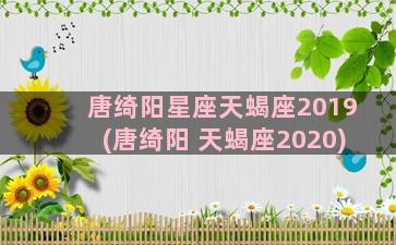 唐绮阳星座天蝎座2019(唐绮阳 天蝎座2020)